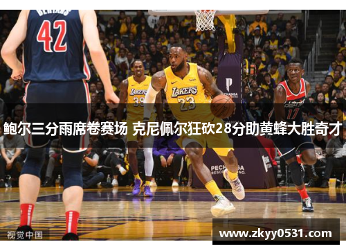 鲍尔三分雨席卷赛场 克尼佩尔狂砍28分助黄蜂大胜奇才